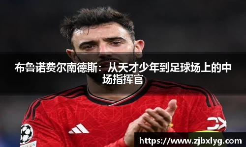 布鲁诺费尔南德斯：从天才少年到足球场上的中场指挥官