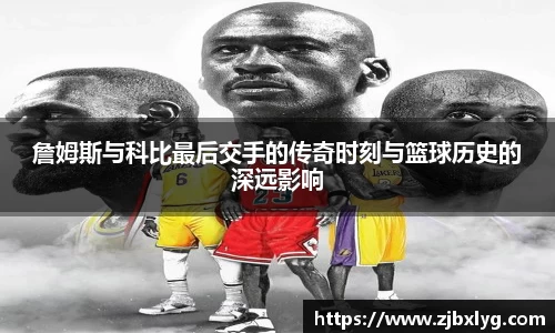 詹姆斯与科比最后交手的传奇时刻与篮球历史的深远影响